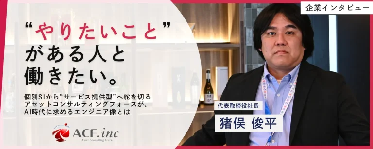 「首位は目指さない。“やりたいこと”がある人と働きたい」―― 個別SIから“サービス提供型”へ舵を切るアセットコンサルティングフォースが、AI時代に求めるエンジニア像とは