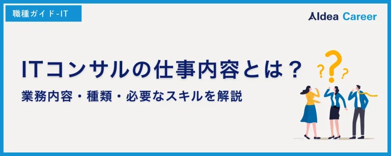 ITコンサルの仕事内容とは？業務内容・種類・必要なスキルを解説