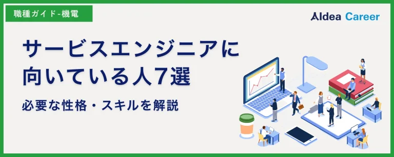 サービスエンジニアに向いている人7選｜必要な性格・スキルを解説