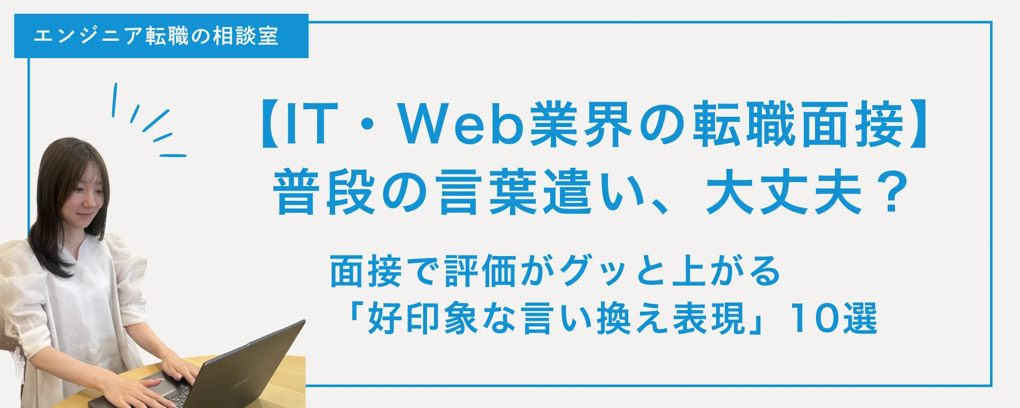 【IT・Web業界の転職面接】普段の言葉遣い、大丈夫？面接で評価がグッと上がる「好印象な言い換え表現」10選✨